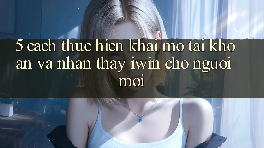 5. Cách thực hiện Khai mở tài khoản Và Nhận thấy iwin Cho Người Mới 5. Cách thực hiện Khai mở tài khoản Và Nhận thấy iwin Cho Người Mới