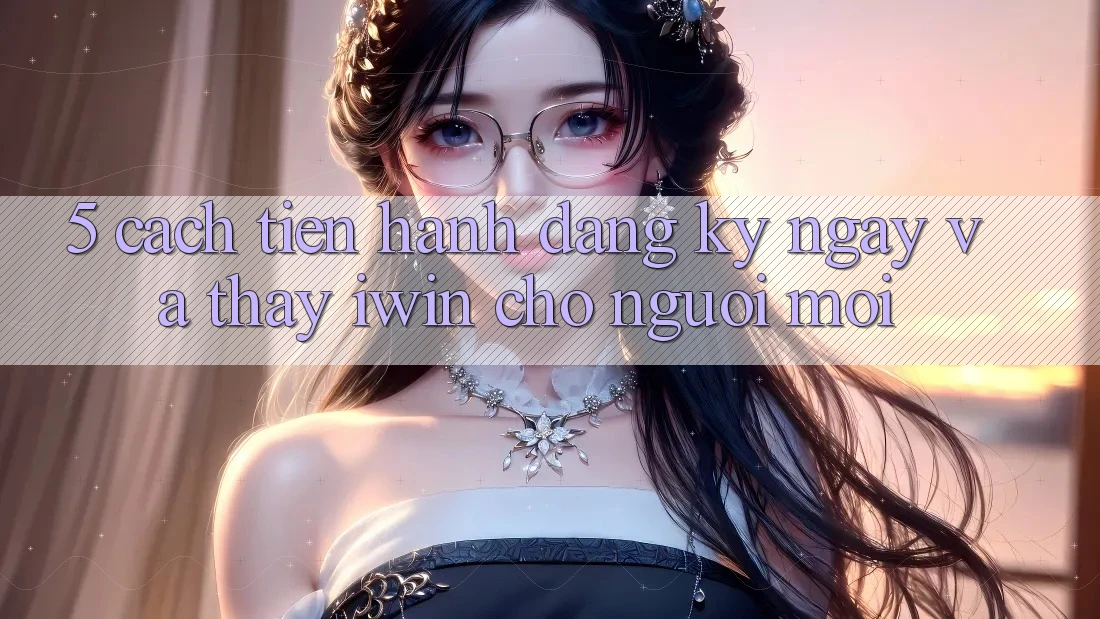 5. Cách tiến hành Đăng ký ngay Và Thấy iwin Cho Người Mới