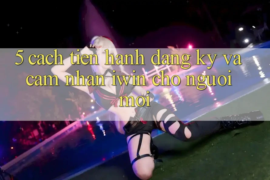 5. Cách tiến hành Đăng Ký Và Cảm nhận iwin Cho Người Mới 5. Cách tiến hành Đăng Ký Và Cảm nhận iwin Cho Người Mới