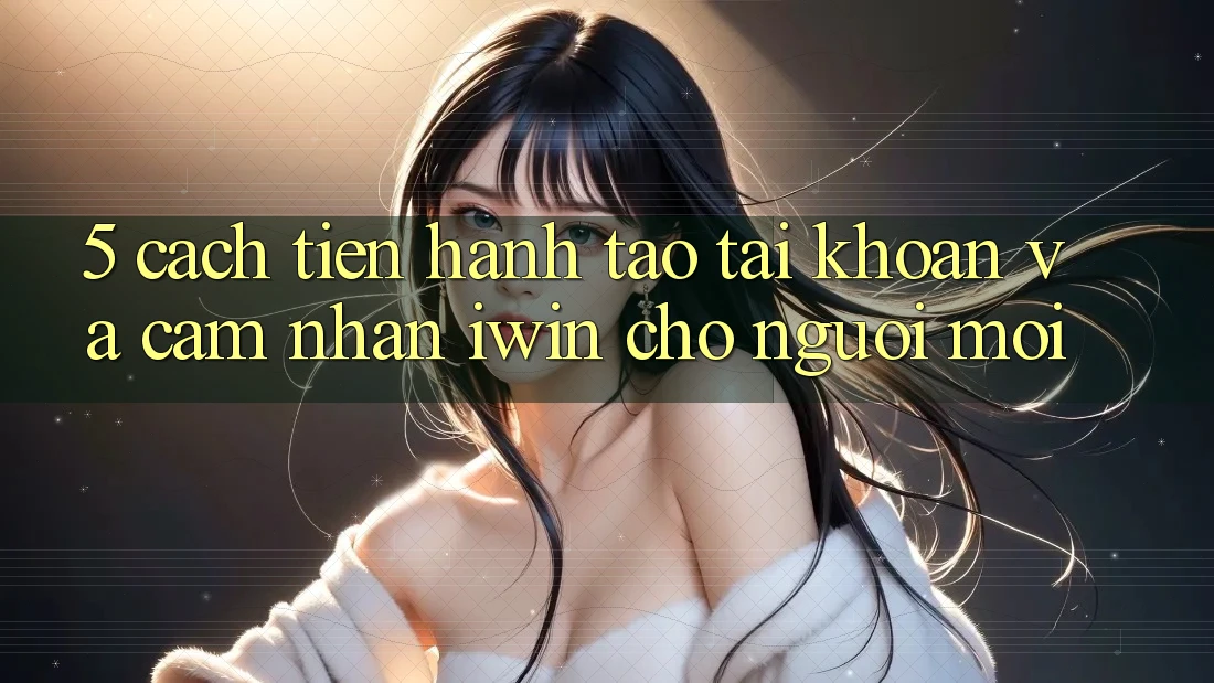 5. Cách tiến hành Tạo tài khoản Và Cảm nhận iwin Cho Người Mới 5. Cách tiến hành Tạo tài khoản Và Cảm nhận iwin Cho Người Mới