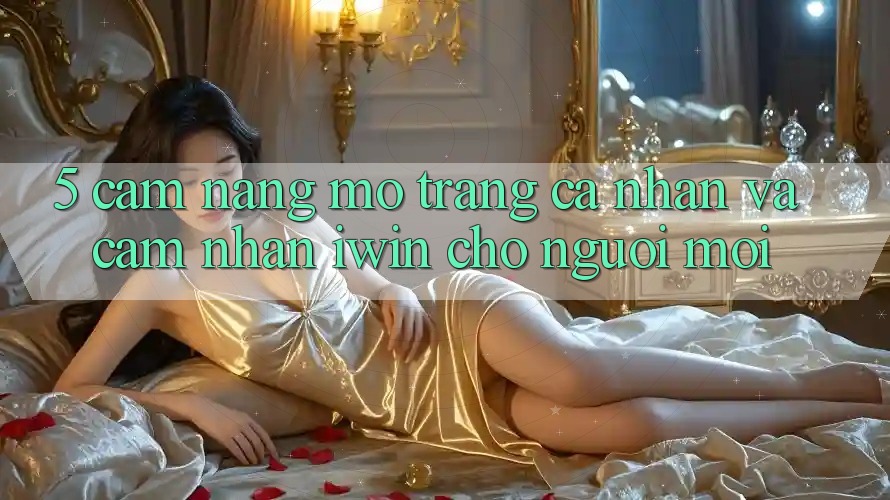 5. Cẩm nang Mở trang cá nhân Và Cảm nhận iwin Cho Người Mới 5. Cẩm nang Mở trang cá nhân Và Cảm nhận iwin Cho Người Mới
