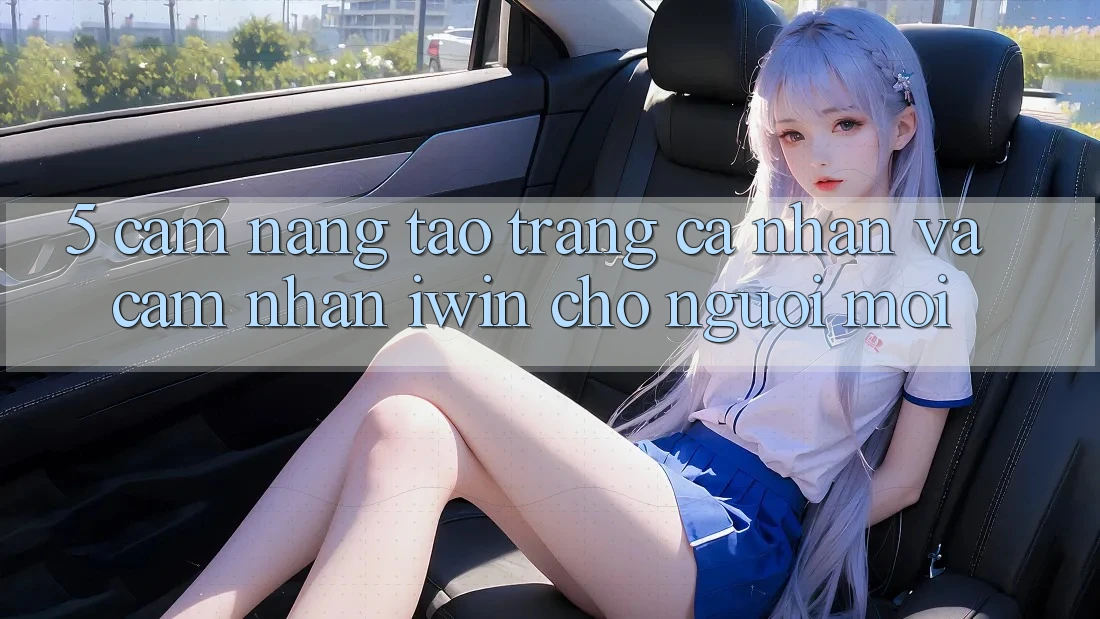 5. Cẩm nang Tạo trang cá nhân Và Cảm nhận iwin Cho Người Mới 5. Cẩm nang Tạo trang cá nhân Và Cảm nhận iwin Cho Người Mới