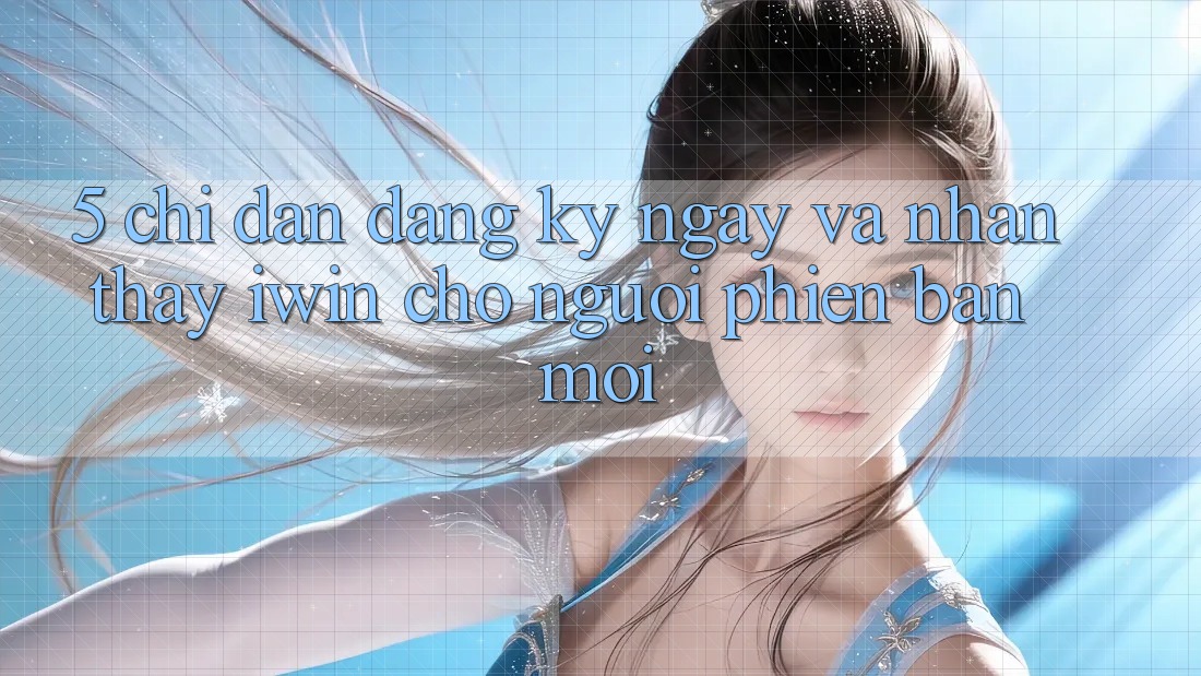 5. Chỉ dẫn Đăng ký ngay Và Nhận thấy iwin Cho Người Phiên bản mới