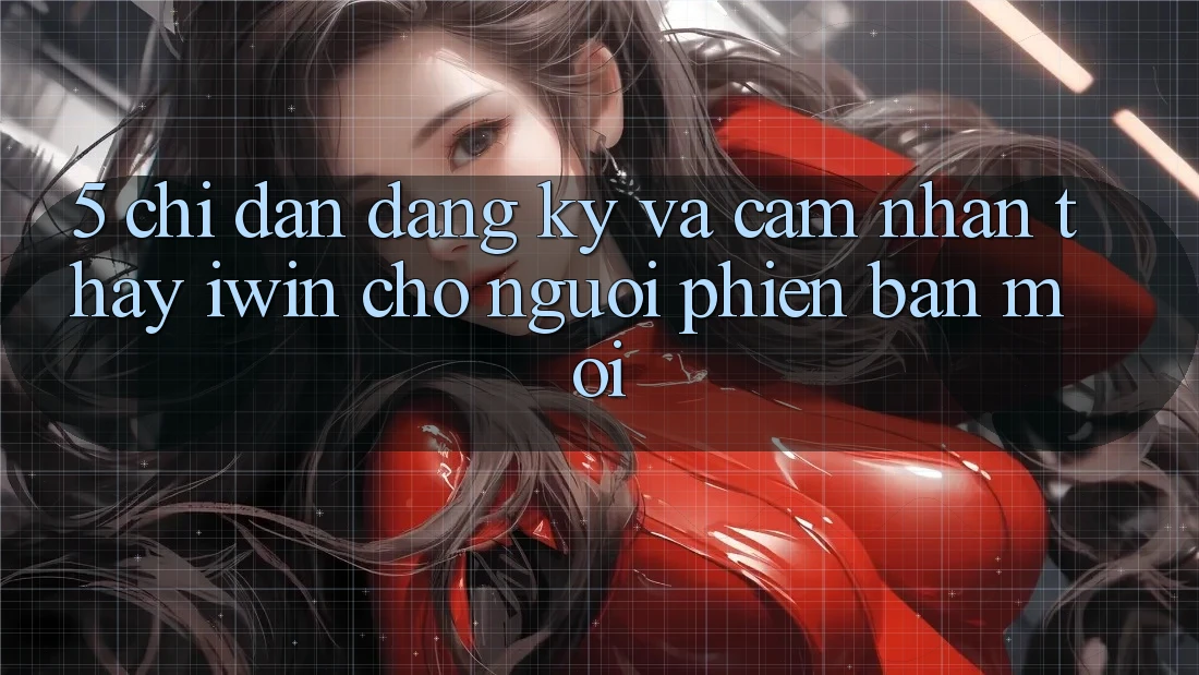5. Chỉ dẫn Đăng Ký Và Cảm nhận thấy iwin Cho Người Phiên bản mới