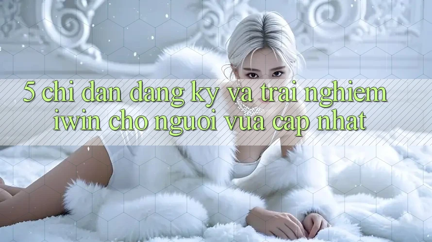 5. Chỉ dẫn Đăng Ký Và Trải nghiệm iwin Cho Người Vừa cập nhật 5. Chỉ dẫn Đăng Ký Và Trải nghiệm iwin Cho Người Vừa cập nhật