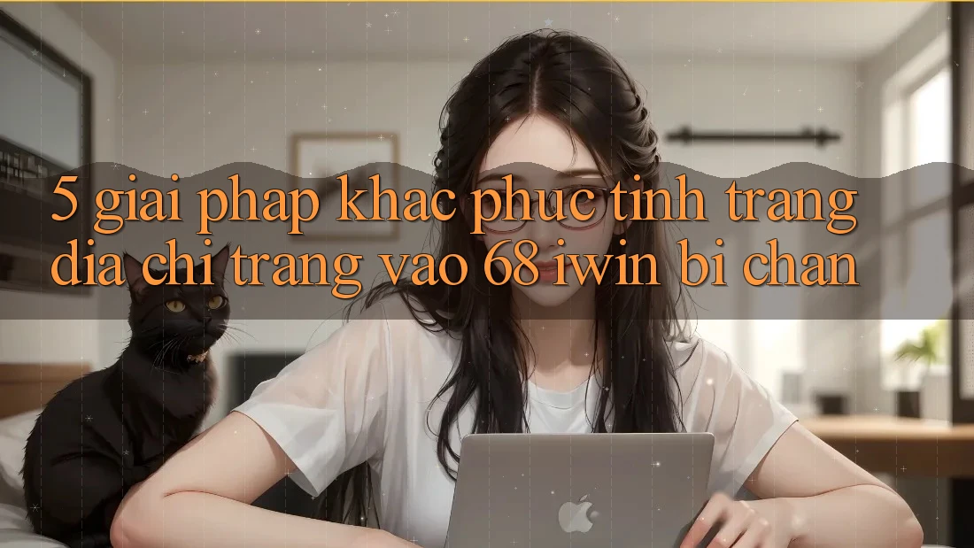 5. Giải pháp khắc phục tình trạng địa chỉ trang vào 68 iwin bị chặn