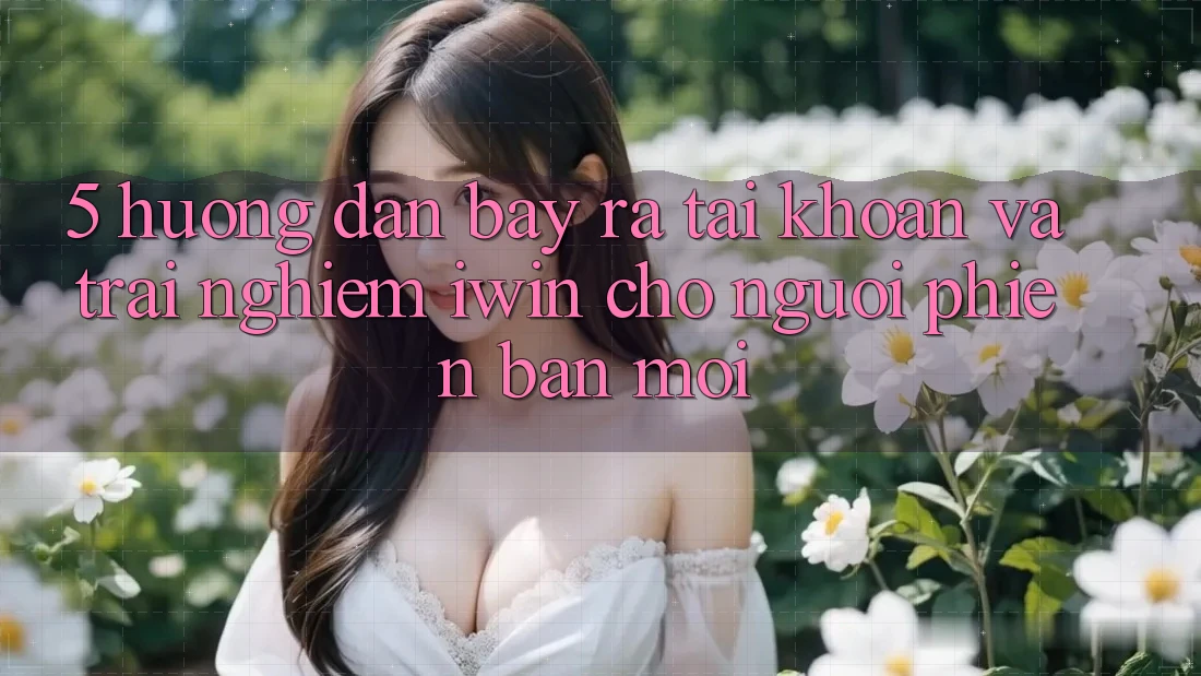 5. Hướng Dẫn Bày ra tài khoản Và Trải Nghiệm iwin Cho Người Phiên bản mới 5. Hướng Dẫn Bày ra tài khoản Và Trải Nghiệm iwin Cho Người Phiên bản mới