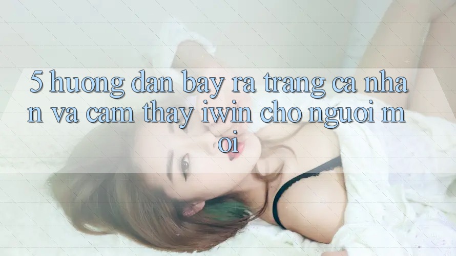 5. Hướng Dẫn Bày ra trang cá nhân Và Cảm thấy iwin Cho Người Mới 5. Hướng Dẫn Bày ra trang cá nhân Và Cảm thấy iwin Cho Người Mới