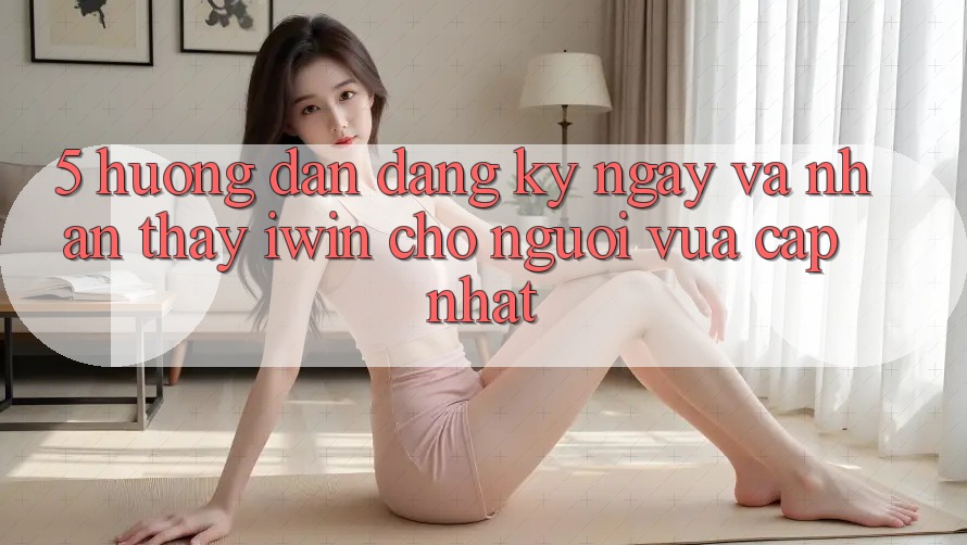 5. Hướng Dẫn Đăng ký ngay Và Nhận thấy iwin Cho Người Vừa cập nhật 5. Hướng Dẫn Đăng ký ngay Và Nhận thấy iwin Cho Người Vừa cập nhật