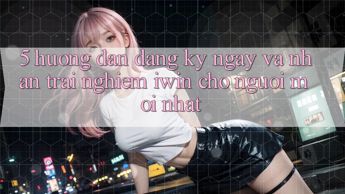 5. Hướng Dẫn Đăng ký ngay Và Nhận trải nghiệm iwin Cho Người Mới nhất 5. Hướng Dẫn Đăng ký ngay Và Nhận trải nghiệm iwin Cho Người Mới nhất