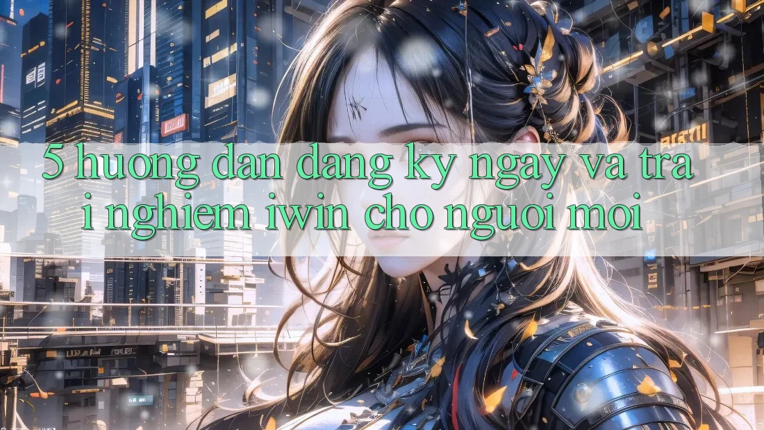 5. Hướng dẫn Đăng ký ngay Và Trải Nghiệm iwin Cho Người Mới 5. Hướng dẫn Đăng ký ngay Và Trải Nghiệm iwin Cho Người Mới
