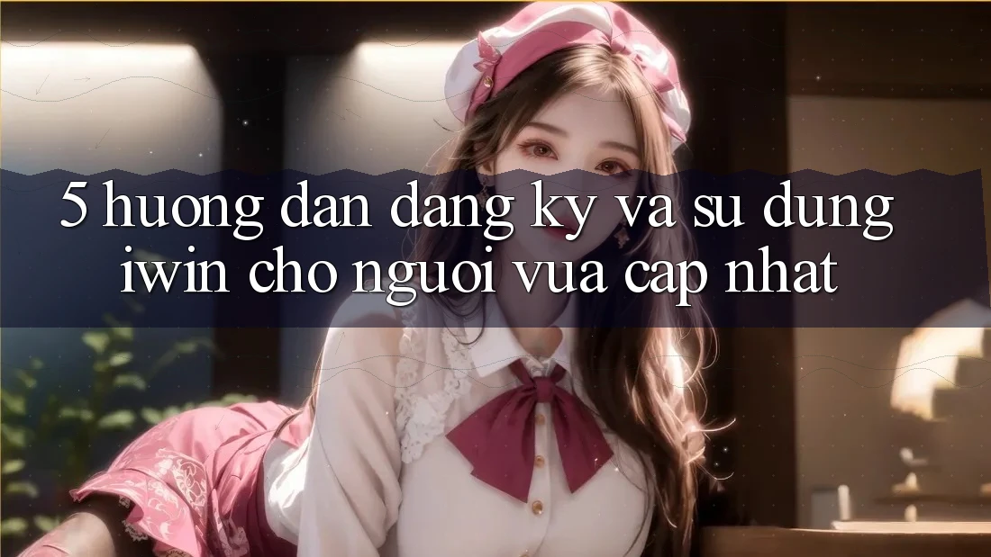5. Hướng dẫn Đăng Ký Và Sử dụng iwin Cho Người Vừa cập nhật 5. Hướng dẫn Đăng Ký Và Sử dụng iwin Cho Người Vừa cập nhật