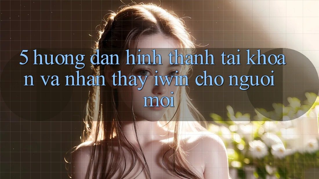 5. Hướng Dẫn Hình thành tài khoản Và Nhận thấy iwin Cho Người Mới