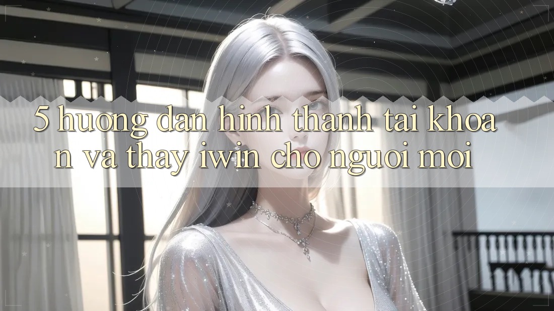 5. Hướng Dẫn Hình thành tài khoản Và Thấy iwin Cho Người Mới