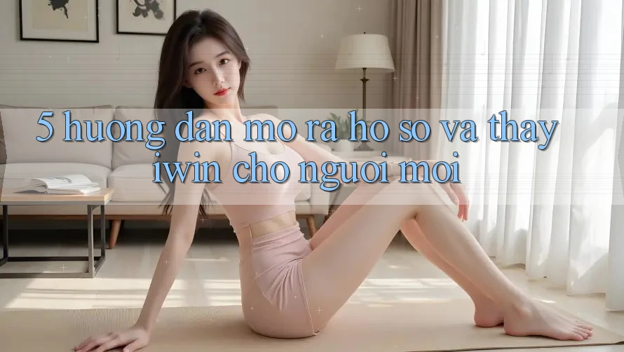 5. Hướng Dẫn Mở ra hồ sơ Và Thấy iwin Cho Người Mới 5. Hướng Dẫn Mở ra hồ sơ Và Thấy iwin Cho Người Mới