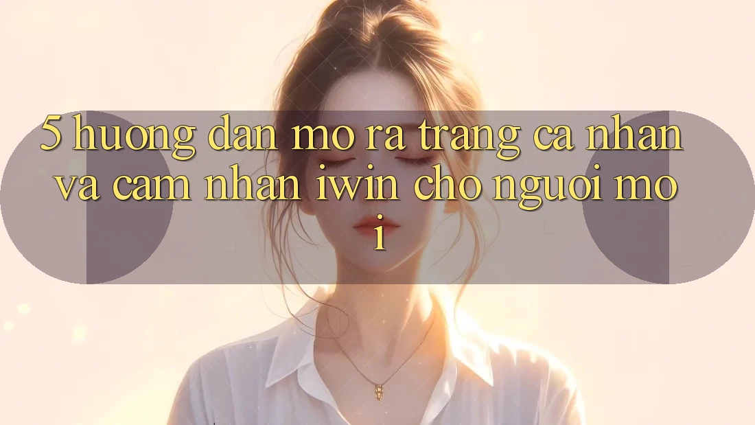 5. Hướng Dẫn Mở ra trang cá nhân Và Cảm nhận iwin Cho Người Mới 5. Hướng Dẫn Mở ra trang cá nhân Và Cảm nhận iwin Cho Người Mới