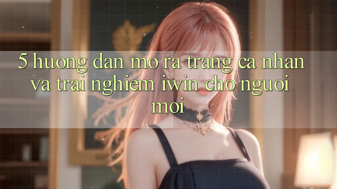 5. Hướng Dẫn Mở ra trang cá nhân Và Trải Nghiệm iwin Cho Người Mới 5. Hướng Dẫn Mở ra trang cá nhân Và Trải Nghiệm iwin Cho Người Mới