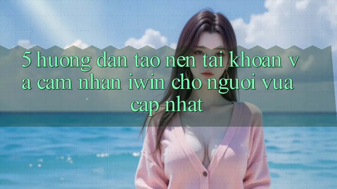 5. Hướng Dẫn Tạo nên tài khoản Và Cảm nhận iwin Cho Người Vừa cập nhật 5. Hướng Dẫn Tạo nên tài khoản Và Cảm nhận iwin Cho Người Vừa cập nhật