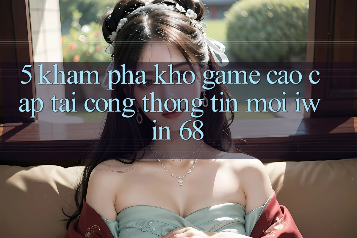 5. Khám phá Kho Game Cao cấp Tại Cổng thông tin Mới iwin 68