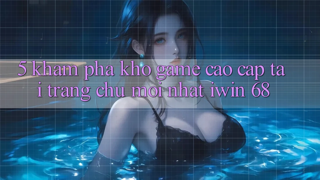 5. Khám Phá Kho Game Cao cấp Tại Trang chủ Mới nhất iwin 68 5. Khám Phá Kho Game Cao cấp Tại Trang chủ Mới nhất iwin 68