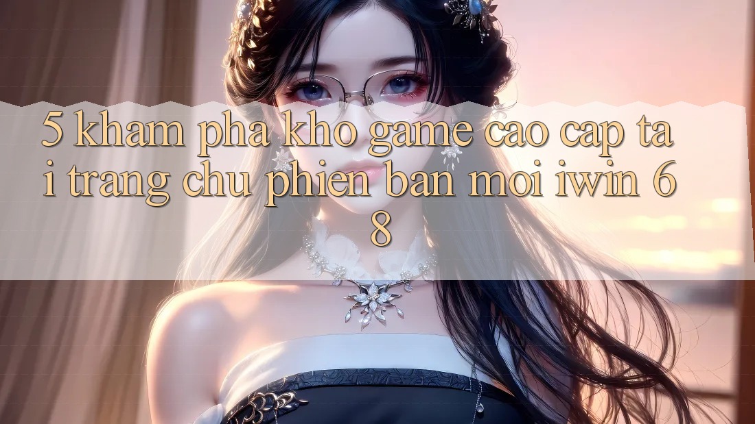 5. Khám Phá Kho Game Cao cấp Tại Trang chủ Phiên bản mới iwin 68 5. Khám Phá Kho Game Cao cấp Tại Trang chủ Phiên bản mới iwin 68