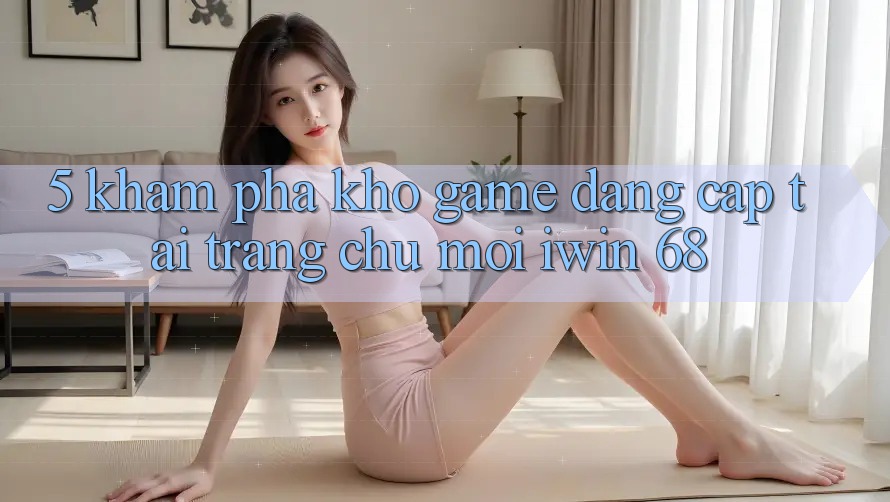 5. Khám Phá Kho Game Đẳng Cấp Tại Trang chủ Mới iwin 68