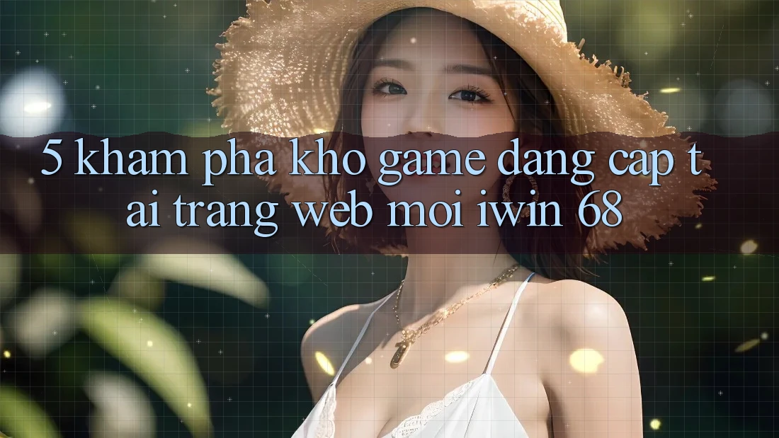 5. Khám Phá Kho Game Đẳng Cấp Tại Trang web Mới iwin 68 5. Khám Phá Kho Game Đẳng Cấp Tại Trang web Mới iwin 68