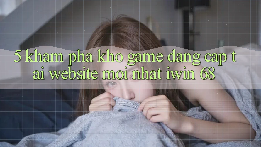 5. Khám Phá Kho Game Đẳng Cấp Tại Website Mới nhất iwin 68 5. Khám Phá Kho Game Đẳng Cấp Tại Website Mới nhất iwin 68