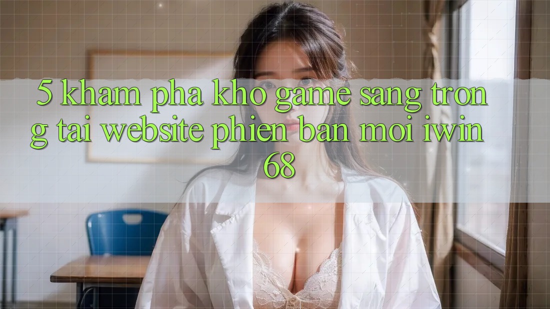 5. Khám Phá Kho Game Sang trọng Tại Website Phiên bản mới iwin 68
