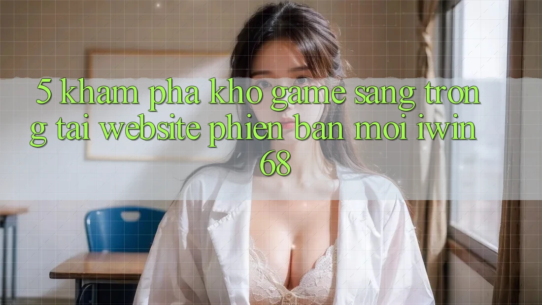 5. Khám Phá Kho Game Sang trọng Tại Website Phiên bản mới iwin 68