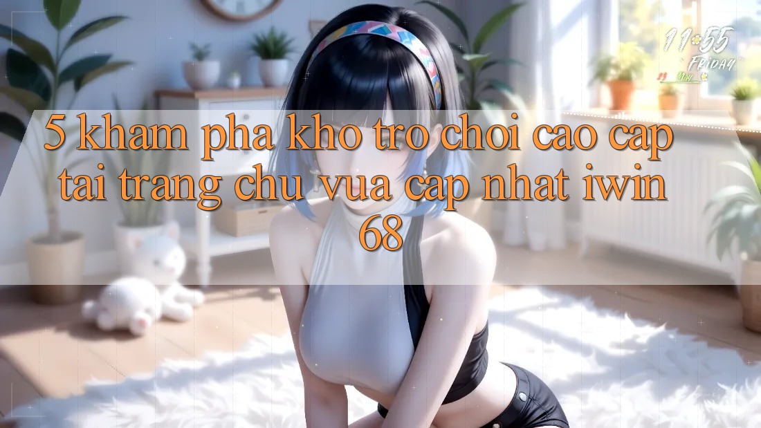 5. Khám Phá Kho Trò chơi Cao cấp Tại Trang chủ Vừa cập nhật iwin 68 5. Khám Phá Kho Trò chơi Cao cấp Tại Trang chủ Vừa cập nhật iwin 68
