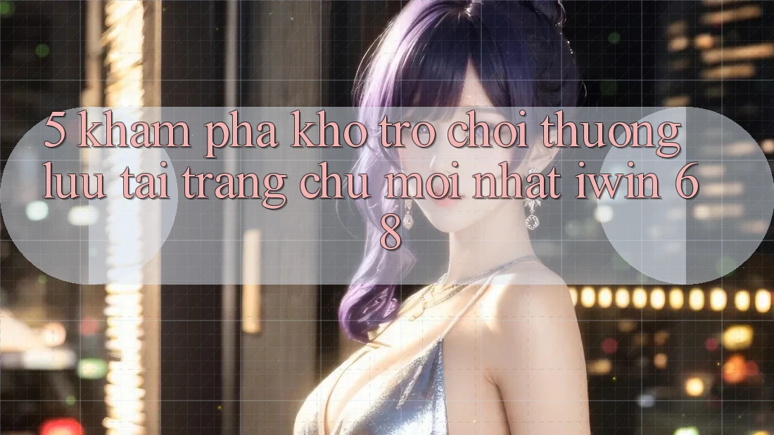 5. Khám Phá Kho Trò chơi Thượng lưu Tại Trang chủ Mới nhất iwin 68