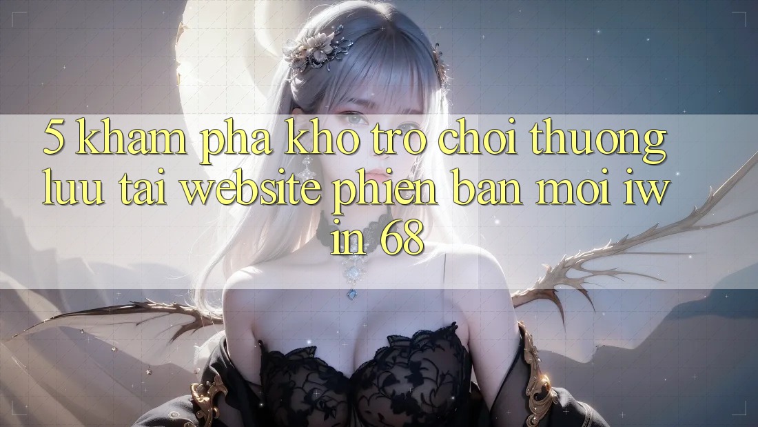 5. Khám Phá Kho Trò chơi Thượng lưu Tại Website Phiên bản mới iwin 68