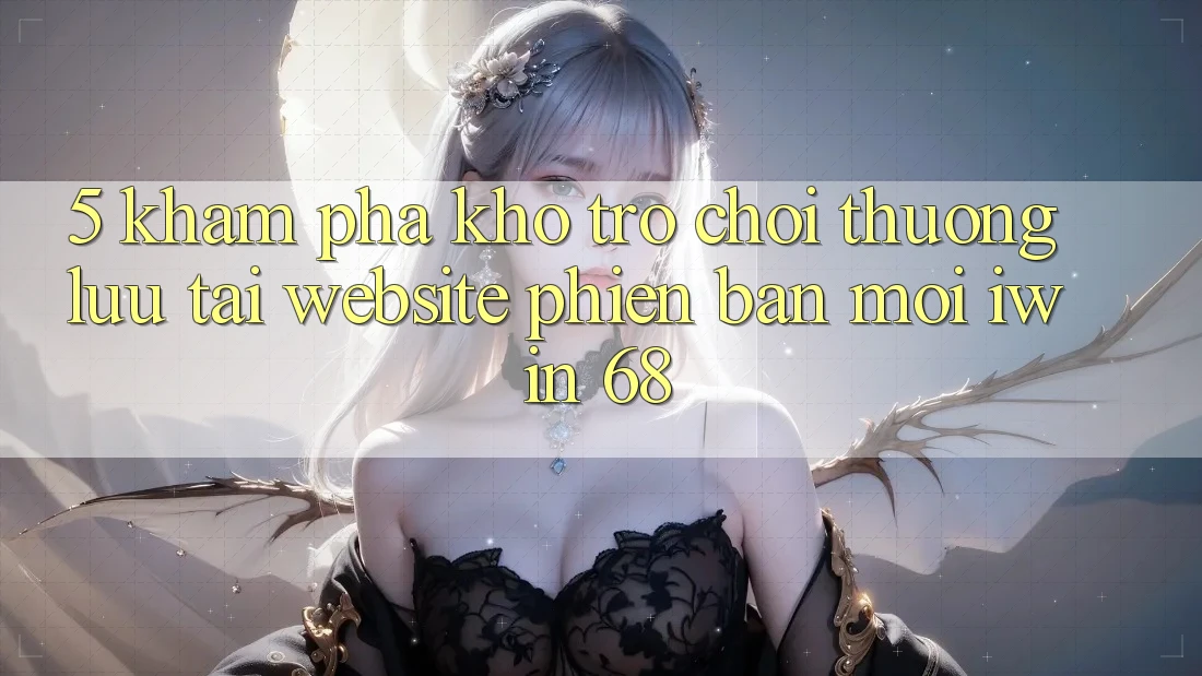 5. Khám Phá Kho Trò chơi Thượng lưu Tại Website Phiên bản mới iwin 68 5. Khám Phá Kho Trò chơi Thượng lưu Tại Website Phiên bản mới iwin 68
