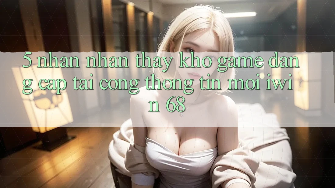 5. Nhận nhận thấy Kho Game Đẳng Cấp Tại Cổng thông tin Mới iwin 68 5. Nhận nhận thấy Kho Game Đẳng Cấp Tại Cổng thông tin Mới iwin 68