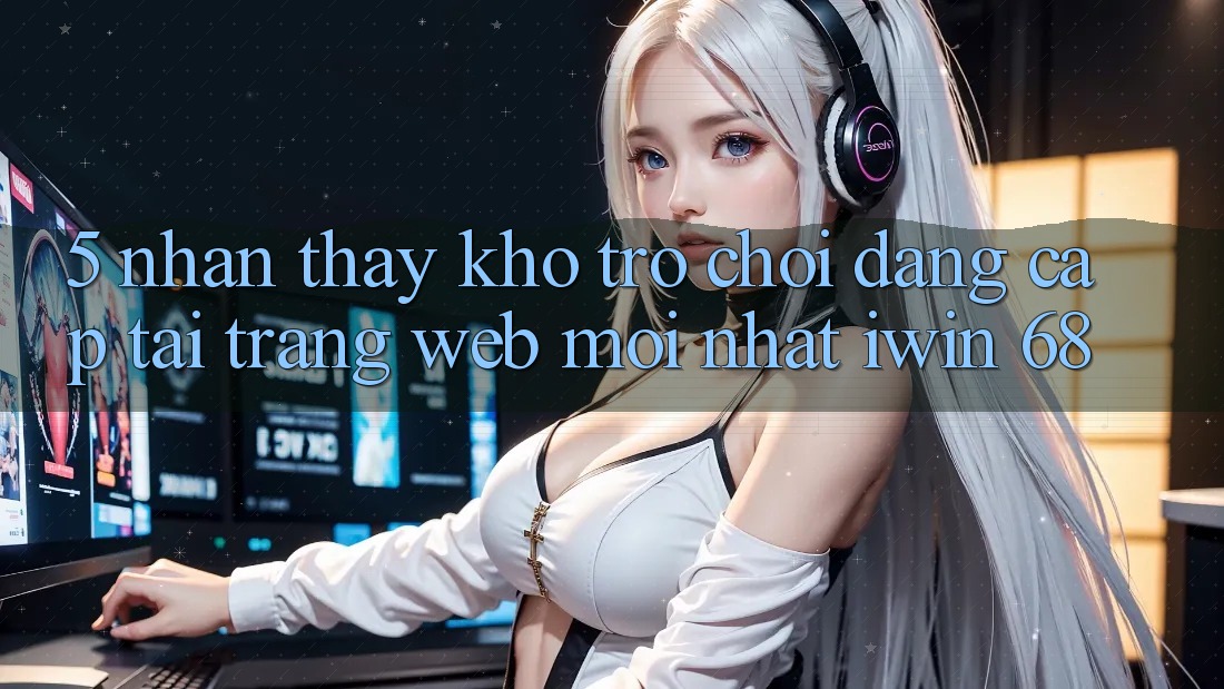 5. Nhận thấy Kho Trò chơi Đẳng Cấp Tại Trang web Mới nhất iwin 68 5. Nhận thấy Kho Trò chơi Đẳng Cấp Tại Trang web Mới nhất iwin 68