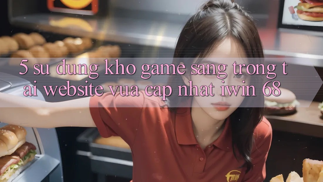 5. Sử dụng Kho Game Sang trọng Tại Website Vừa cập nhật iwin 68 5. Sử dụng Kho Game Sang trọng Tại Website Vừa cập nhật iwin 68