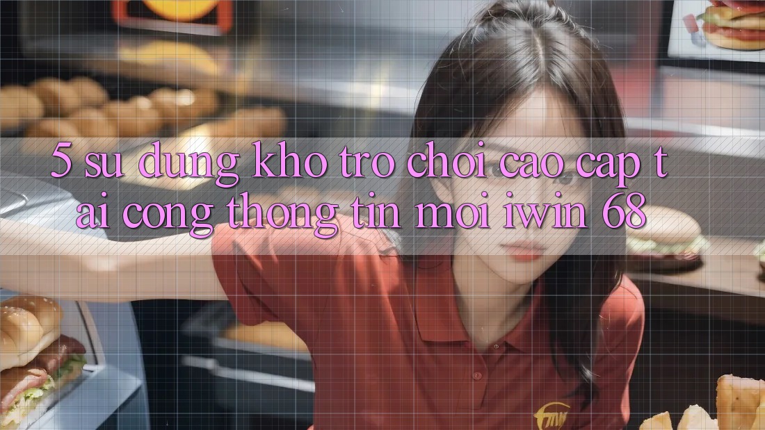 5. Sử dụng Kho Trò chơi Cao cấp Tại Cổng thông tin Mới iwin 68