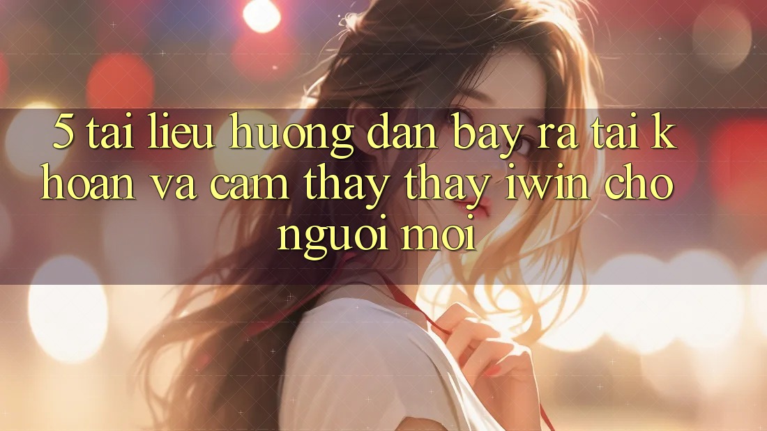 5. Tài liệu hướng dẫn Bày ra tài khoản Và Cảm thấy thấy iwin Cho Người Mới 5. Tài liệu hướng dẫn Bày ra tài khoản Và Cảm thấy thấy iwin Cho Người Mới
