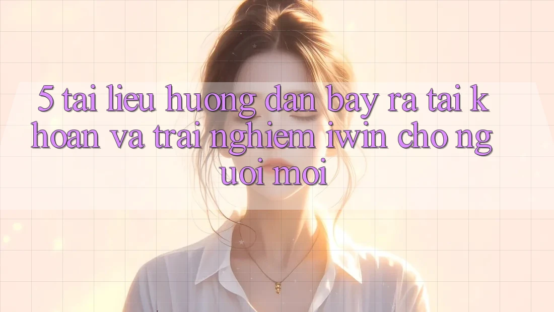 5. Tài liệu hướng dẫn Bày ra tài khoản Và Trải nghiệm iwin Cho Người Mới 5. Tài liệu hướng dẫn Bày ra tài khoản Và Trải nghiệm iwin Cho Người Mới