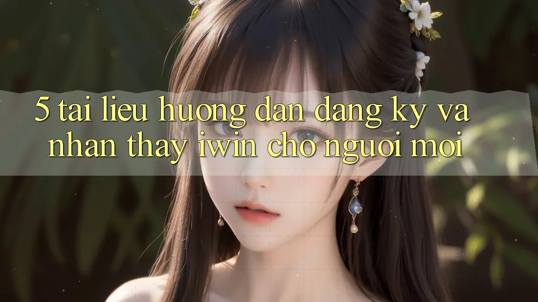 5. Tài liệu hướng dẫn Đăng Ký Và Nhận thấy iwin Cho Người Mới