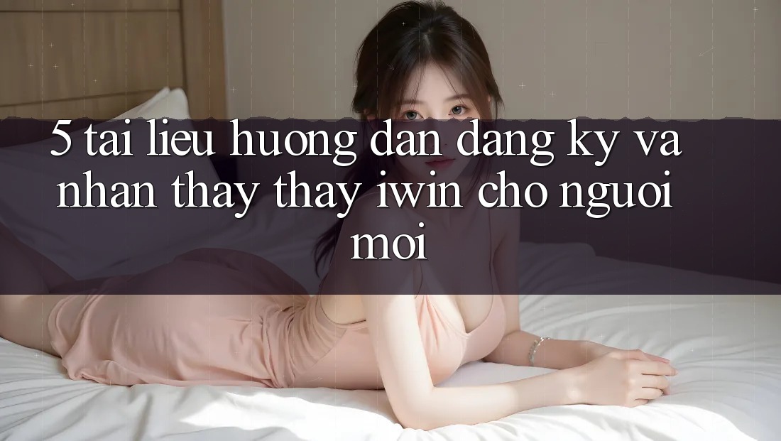 5. Tài liệu hướng dẫn Đăng Ký Và Nhận thấy thấy iwin Cho Người Mới 5. Tài liệu hướng dẫn Đăng Ký Và Nhận thấy thấy iwin Cho Người Mới