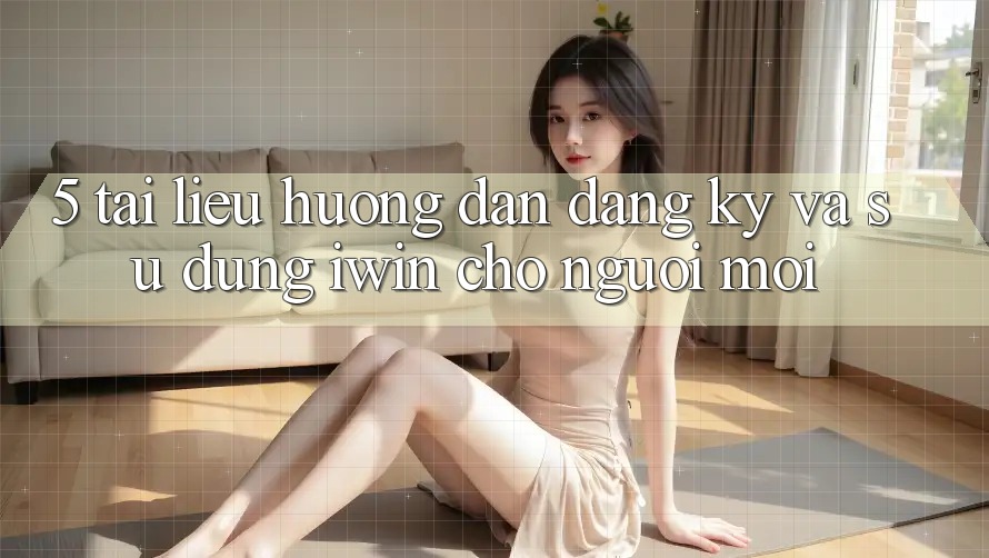 5. Tài liệu hướng dẫn Đăng Ký Và Sử dụng iwin Cho Người Mới 5. Tài liệu hướng dẫn Đăng Ký Và Sử dụng iwin Cho Người Mới