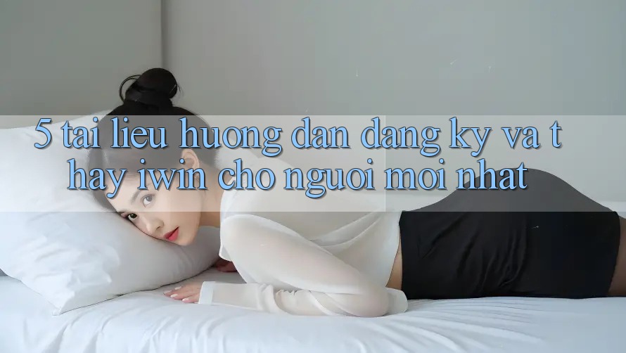 5. Tài liệu hướng dẫn Đăng Ký Và Thấy iwin Cho Người Mới nhất 5. Tài liệu hướng dẫn Đăng Ký Và Thấy iwin Cho Người Mới nhất