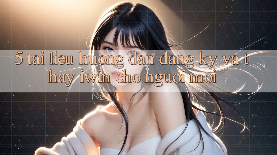 5. Tài liệu hướng dẫn Đăng Ký Và Thấy iwin Cho Người Mới 5. Tài liệu hướng dẫn Đăng Ký Và Thấy iwin Cho Người Mới
