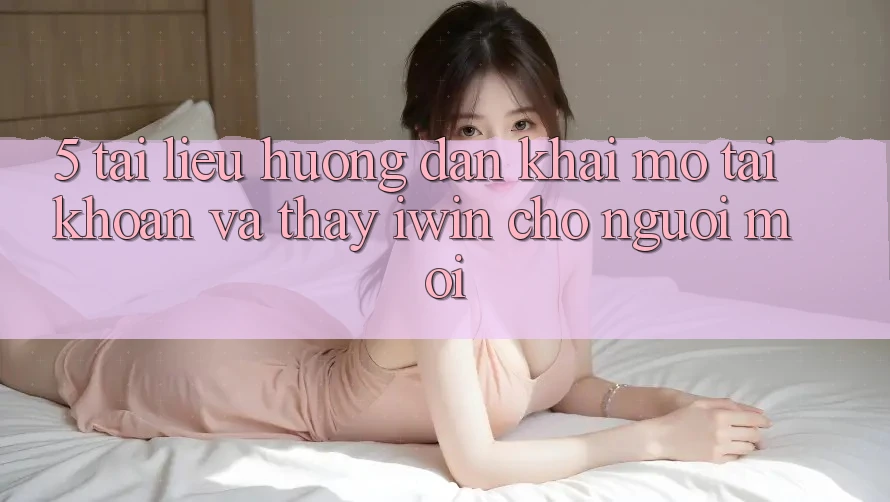 5. Tài liệu hướng dẫn Khai mở tài khoản Và Thấy iwin Cho Người Mới 5. Tài liệu hướng dẫn Khai mở tài khoản Và Thấy iwin Cho Người Mới