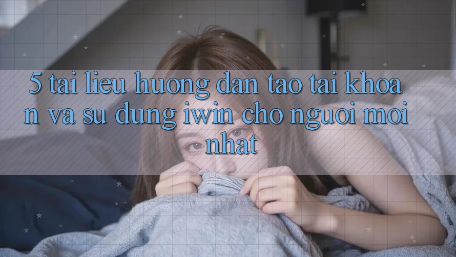 5. Tài liệu hướng dẫn Tạo tài khoản Và Sử dụng iwin Cho Người Mới nhất 5. Tài liệu hướng dẫn Tạo tài khoản Và Sử dụng iwin Cho Người Mới nhất