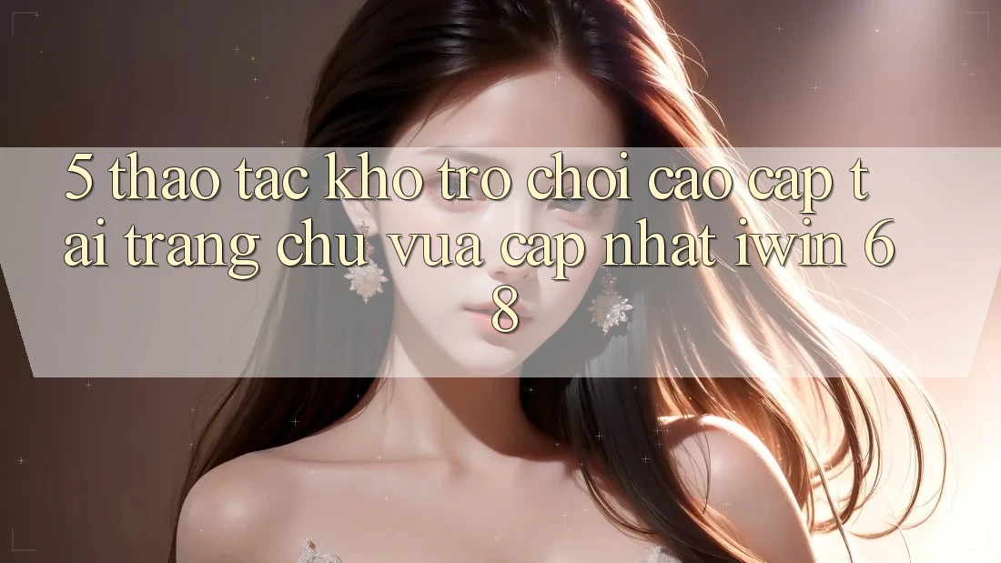 5. Thao tác Kho Trò chơi Cao cấp Tại Trang chủ Vừa cập nhật iwin 68