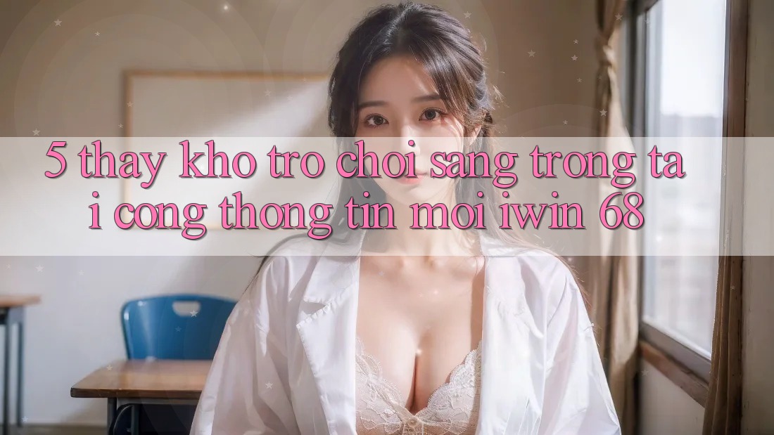 5. Thấy Kho Trò chơi Sang trọng Tại Cổng thông tin Mới iwin 68