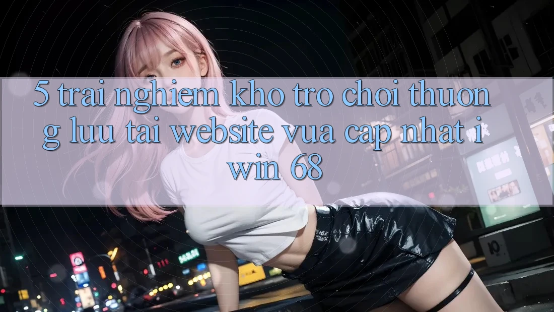 5. Trải nghiệm Kho Trò chơi Thượng lưu Tại Website Vừa cập nhật iwin 68